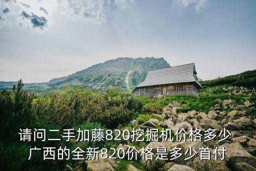 請問二手加藤820挖掘機價格多少 廣西的全新820價格是多少首付
