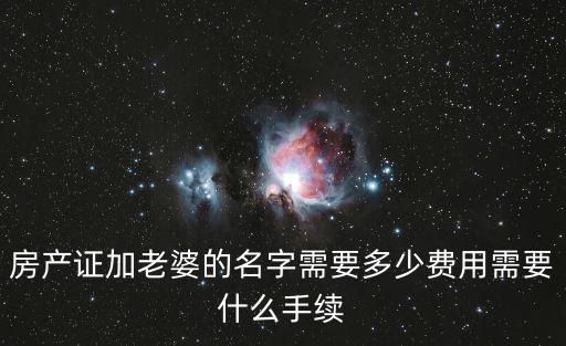 房產證加老婆的名字需要多少費用需要什么手續