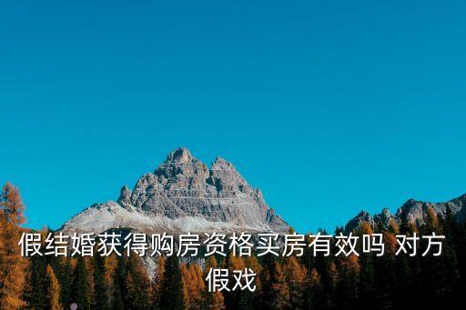 假結(jié)婚獲得購房資格買房有效嗎 對方假戲