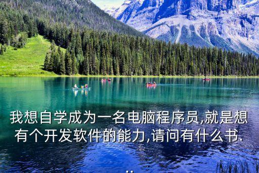 我想自學(xué)成為一名電腦程序員,就是想有個(gè)開(kāi)發(fā)軟件的能力,請(qǐng)問(wèn)有什么書(shū)...
