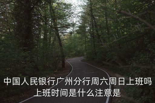 中國(guó)人民銀行廣州分行周六周日上班嗎上班時(shí)間是什么注意是