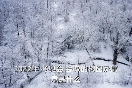 2022年 冬奧會 會徽的構(gòu)圖及寓意是什么