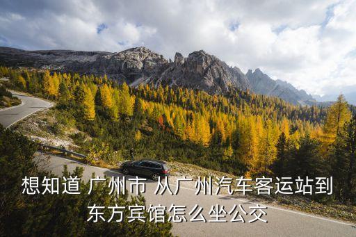 想知道 廣州市 從廣州汽車客運站到東方賓館怎么坐公交