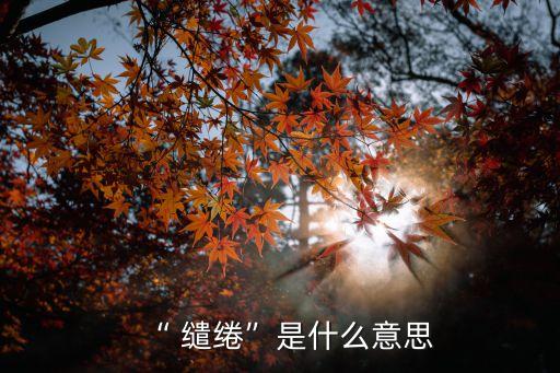 “ 繾綣”是什么意思