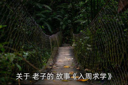 老子的故事,孔子求教老子的故事