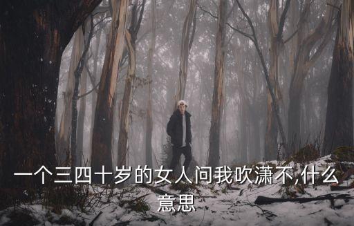 一個三四十歲的女人問我吹瀟不,什么意思