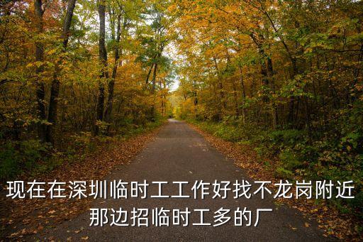 現在在深圳臨時工工作好找不龍崗附近那邊招臨時工多的廠