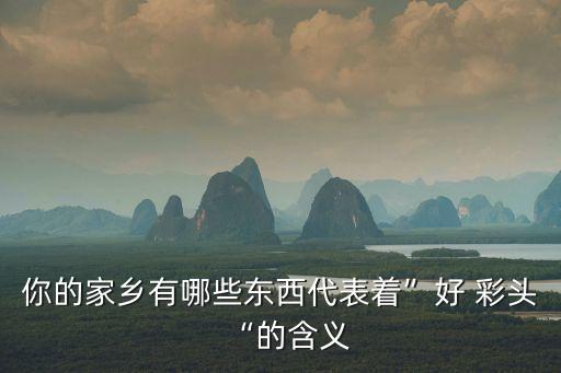 你的家鄉有哪些東西代表著”好 彩頭“的含義