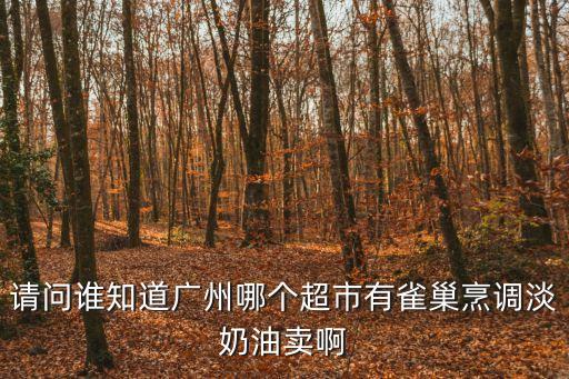 請問誰知道廣州哪個超市有雀巢烹調淡奶油賣啊