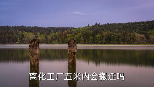 離化工廠五米內(nèi)會搬遷嗎