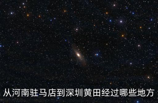 從河南駐馬店到深圳黃田經(jīng)過(guò)哪些地方