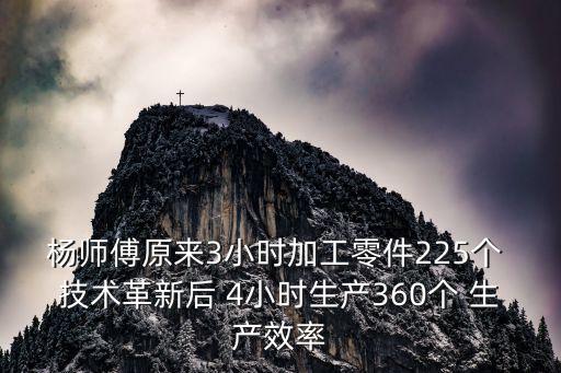 深圳大眾 楊師傅，楊師傅原來3小時加工零件225個 技術革新后 4小時生產360個 生產效率