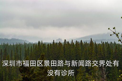 深圳市五洲星苑，深圳市福田區(qū)景田路與新聞路交界處有沒(méi)有診所