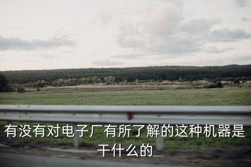有沒有對電子廠有所了解的這種機器是干什么的