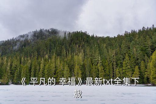 《 平凡的 幸?！纷钚聇xt全集下載
