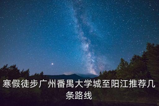 寒假徒步廣州番禺大學城至陽江推薦幾條路線