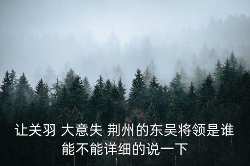 讓關(guān)羽 大意失 荊州的東吳將領(lǐng)是誰能不能詳細的說一下