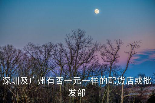 深圳及廣州有否一元一樣的配貨店或批發(fā)部