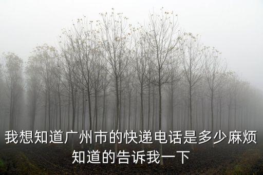 我想知道廣州市的快遞電話是多少麻煩知道的告訴我一下
