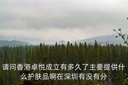 請問香港卓悅成立有多久了主要提供什么護膚品啊在深圳有沒有分