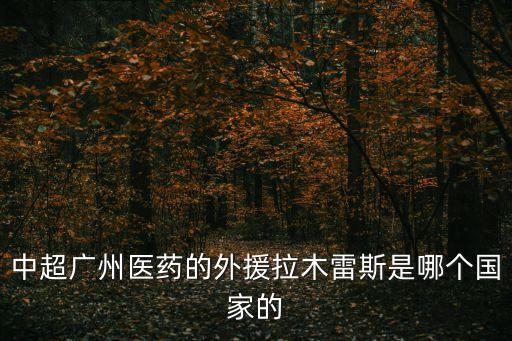 中超廣州醫藥的外援拉木雷斯是哪個國家的