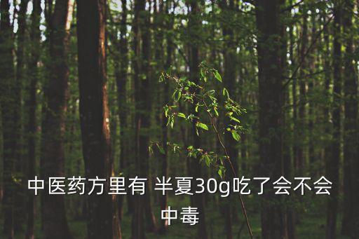 中醫藥方里有 半夏30g吃了會不會中毒