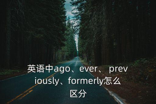 英語(yǔ)中ago、ever、 previously、formerly怎么區(qū)分