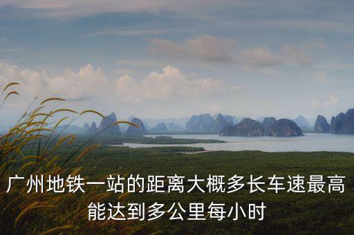 廣州地鐵一站的距離大概多長車速最高能達到多公里每小時