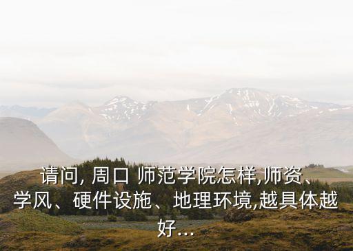 請問, 周口 師范學院怎樣,師資、學風、硬件設施、地理環境,越具體越好...