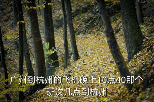 廣州到杭州的飛機晚上10點40那個班次幾點到杭州