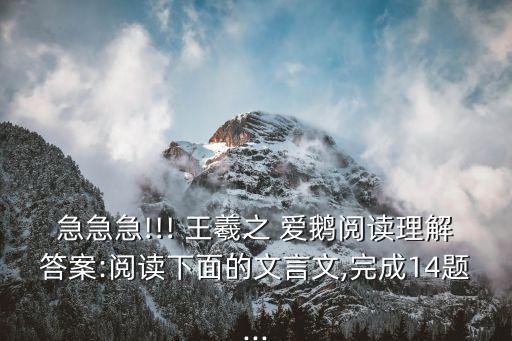 急急急!!! 王羲之 愛(ài)鵝閱讀理解答案:閱讀下面的文言文,完成14題...