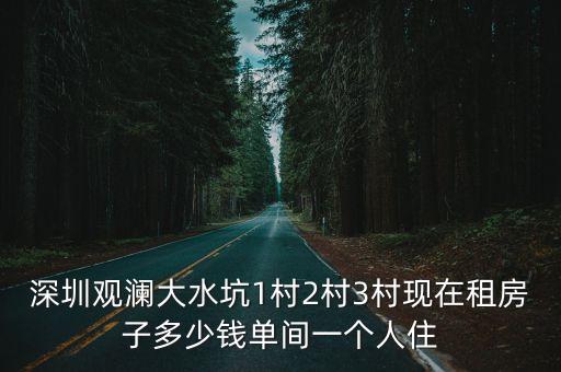 深圳觀瀾大水坑1村2村3村現在租房子多少錢單間一個人住
