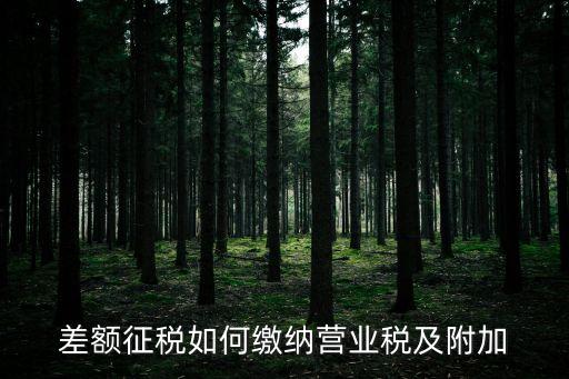 深圳 差額征收營業稅，差額征稅如何繳納營業稅及附加