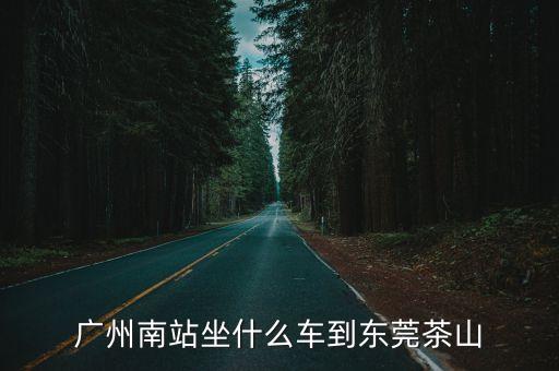 廣州南站坐什么車到東莞茶山