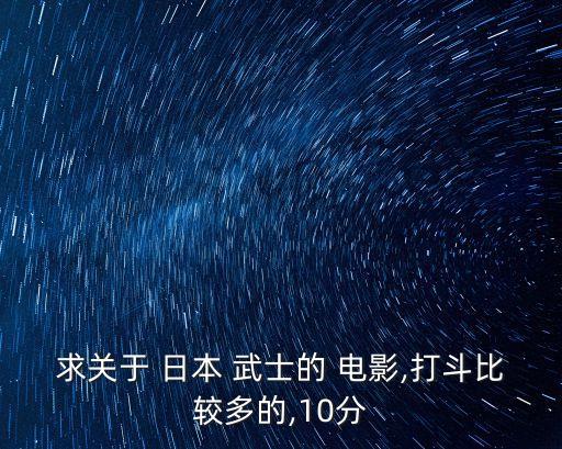 求關(guān)于 日本 武士的 電影,打斗比較多的,10分