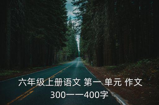  六年級上冊語文 第一 單元 作文300一一400字