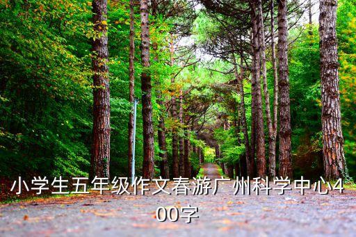 小學生五年級作文春游廣州科學中心400字