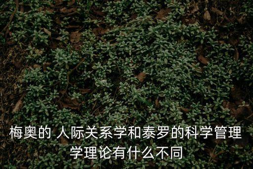 梅奧的 人際關(guān)系學(xué)和泰羅的科學(xué)管理學(xué)理論有什么不同
