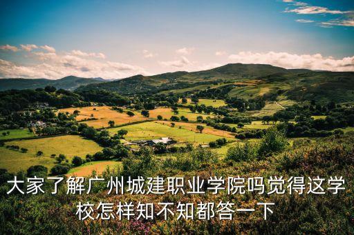 大家了解廣州城建職業學院嗎覺得這學校怎樣知不知都答一下