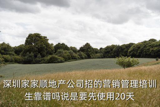 深圳家家順地產(chǎn)公司招的營銷管理培訓(xùn)生靠譜嗎說是要先使用20天