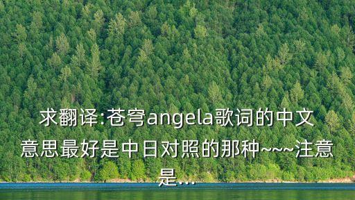 求翻譯:蒼穹angela歌詞的中文意思最好是中日對照的那種~~~注意是...