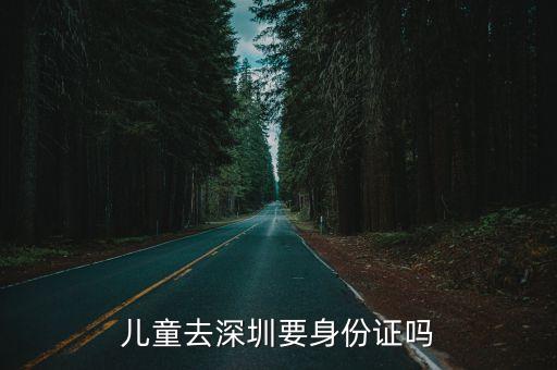 兒童去深圳要身份證嗎
