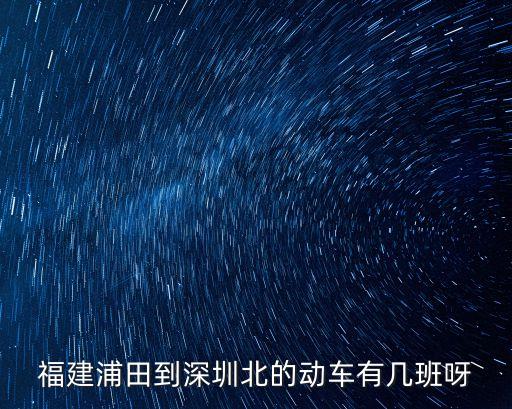 古田到深圳北 動車，福建浦田到深圳北的動車有幾班呀