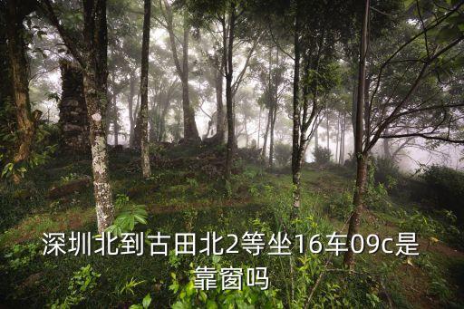 深圳北到古田北2等坐16車09c是靠窗嗎