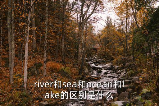 river和sea和ocean和lake的區別是什么