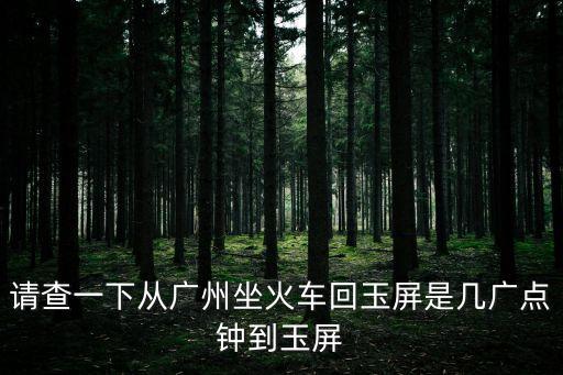 請(qǐng)查一下從廣州坐火車回玉屏是幾廣點(diǎn)鐘到玉屏