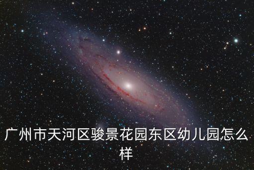 廣州市天河區(qū)駿景花園東區(qū)幼兒園怎么樣