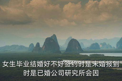 女生畢業結婚好不好簽約時是未婚報到時是已婚公司研究所會因