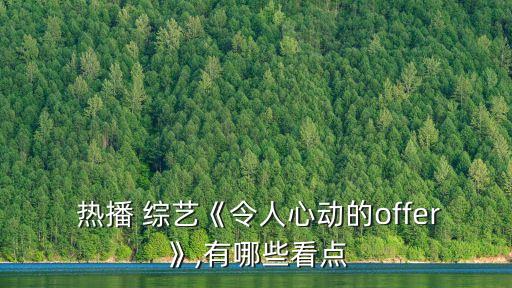 熱播 綜藝《令人心動的offer》,有哪些看點