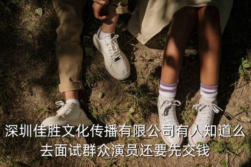 深圳佳勝文化傳播有限公司有人知道么去面試群眾演員還要先交錢